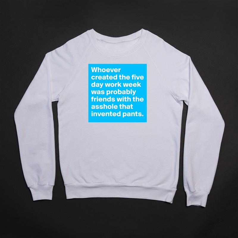 Whoever created the five day work week was probably friends with the asshole that invented pants. White Gildan Heavy Blend Crewneck Sweatshirt 