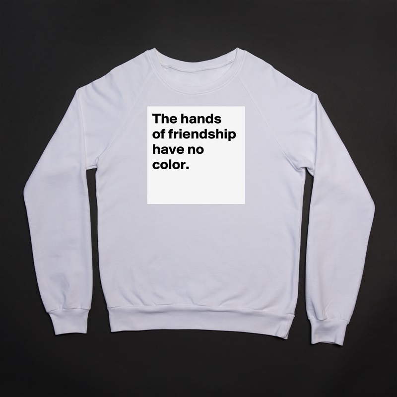 The hands of friendship have no color.
 White Gildan Heavy Blend Crewneck Sweatshirt 