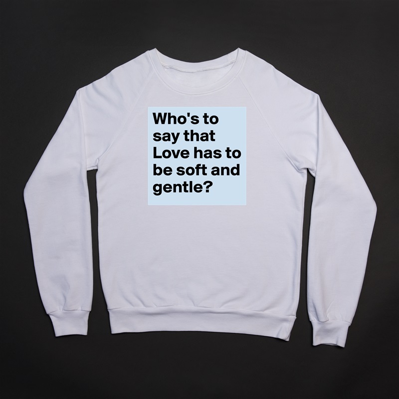 Who's to say that Love has to be soft and gentle? White Gildan Heavy Blend Crewneck Sweatshirt 