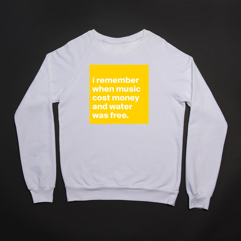 
i remember when music cost money and water was free. White Gildan Heavy Blend Crewneck Sweatshirt 