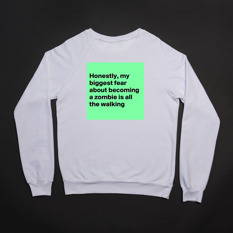 
Honestly, my biggest fear about becoming a zombie is all the walking
 White Gildan Heavy Blend Crewneck Sweatshirt 
