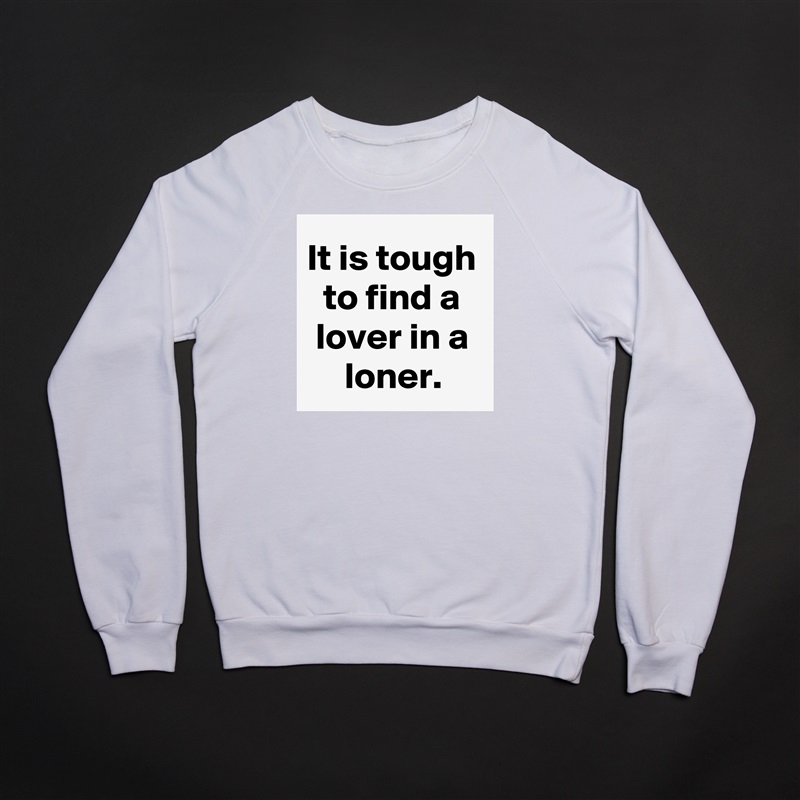 It is tough to find a lover in a loner. White Gildan Heavy Blend Crewneck Sweatshirt 