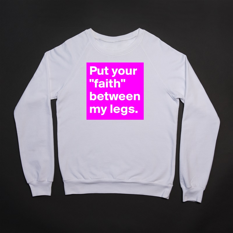 Put your "faith" between my legs. White Gildan Heavy Blend Crewneck Sweatshirt 