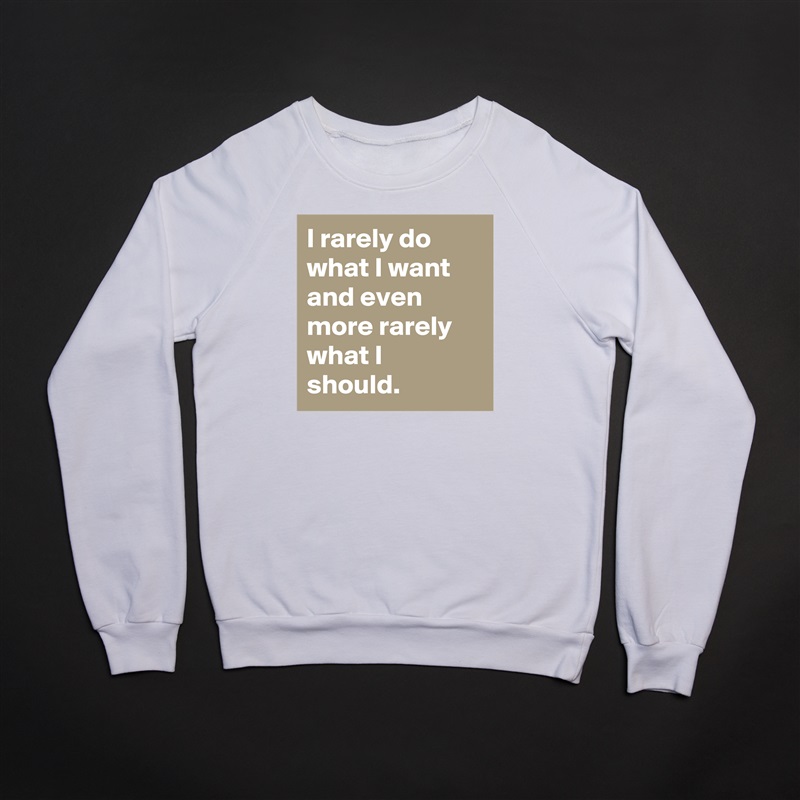 I rarely do what I want and even more rarely what I should. White Gildan Heavy Blend Crewneck Sweatshirt 