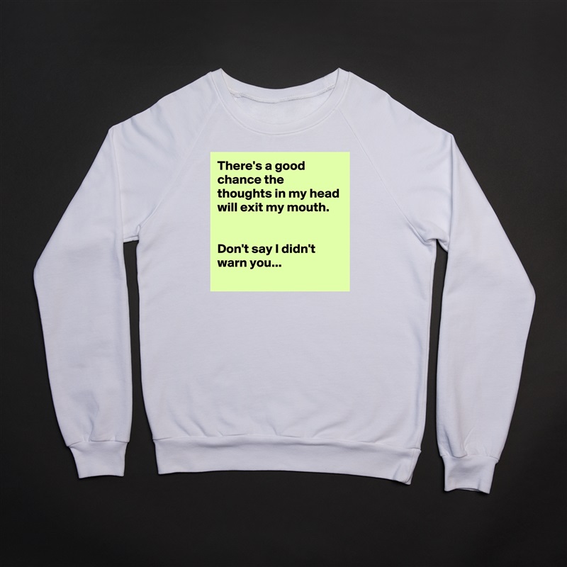 There's a good chance the thoughts in my head will exit my mouth.


Don't say I didn't warn you... White Gildan Heavy Blend Crewneck Sweatshirt 