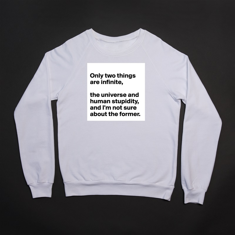 
Only two things are infinite, 

the universe and human stupidity, and I'm not sure about the former. White Gildan Heavy Blend Crewneck Sweatshirt 