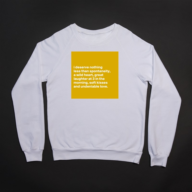 


i deserve nothing
less than spontaneity,
a wild heart, great laughter at 3 in the morning, soft kisses
and undeniable love.

 White Gildan Heavy Blend Crewneck Sweatshirt 