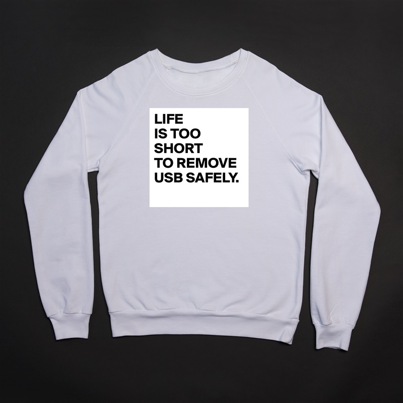 LIFE
IS TOO
SHORT 
TO REMOVE
USB SAFELY.
 White Gildan Heavy Blend Crewneck Sweatshirt 