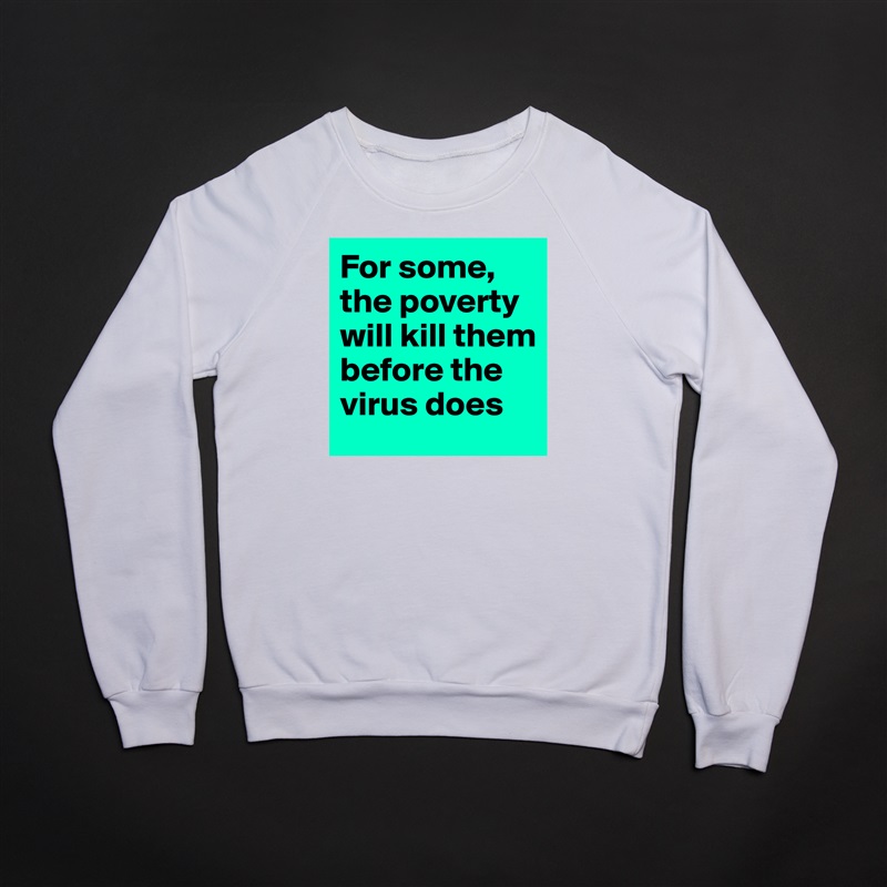 For some, the poverty will kill them before the virus does  White Gildan Heavy Blend Crewneck Sweatshirt 