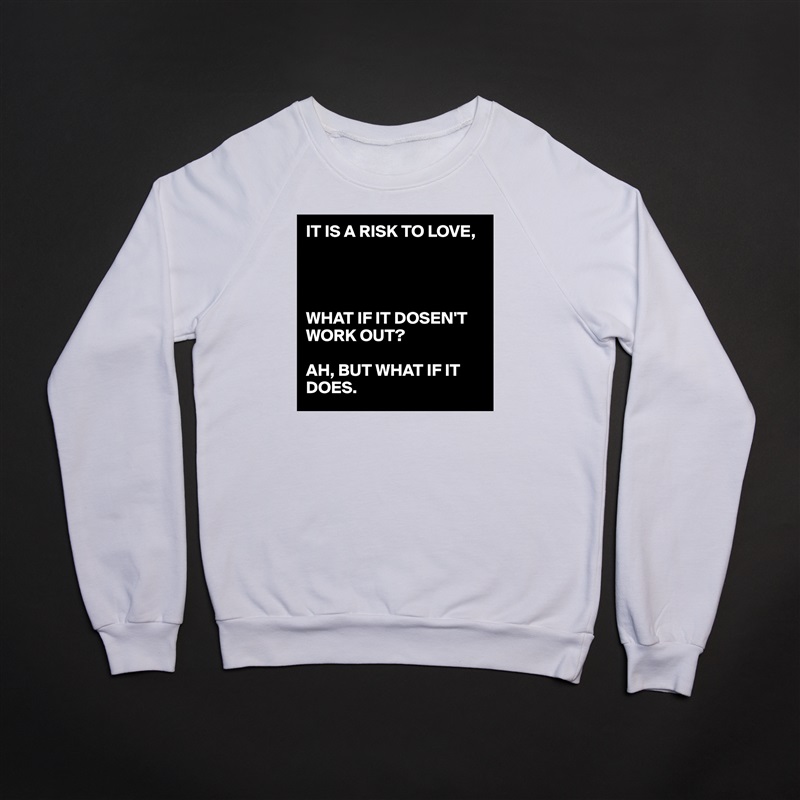 IT IS A RISK TO LOVE,




WHAT IF IT DOSEN'T WORK OUT?

AH, BUT WHAT IF IT DOES. White Gildan Heavy Blend Crewneck Sweatshirt 