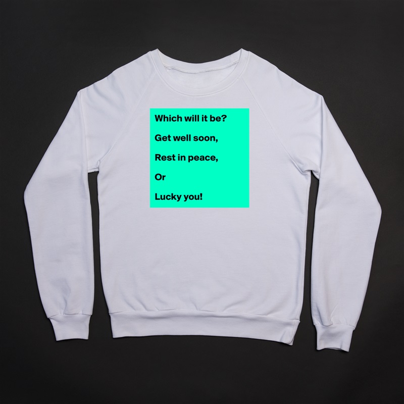 Which will it be?

Get well soon,

Rest in peace,

Or

Lucky you! White Gildan Heavy Blend Crewneck Sweatshirt 