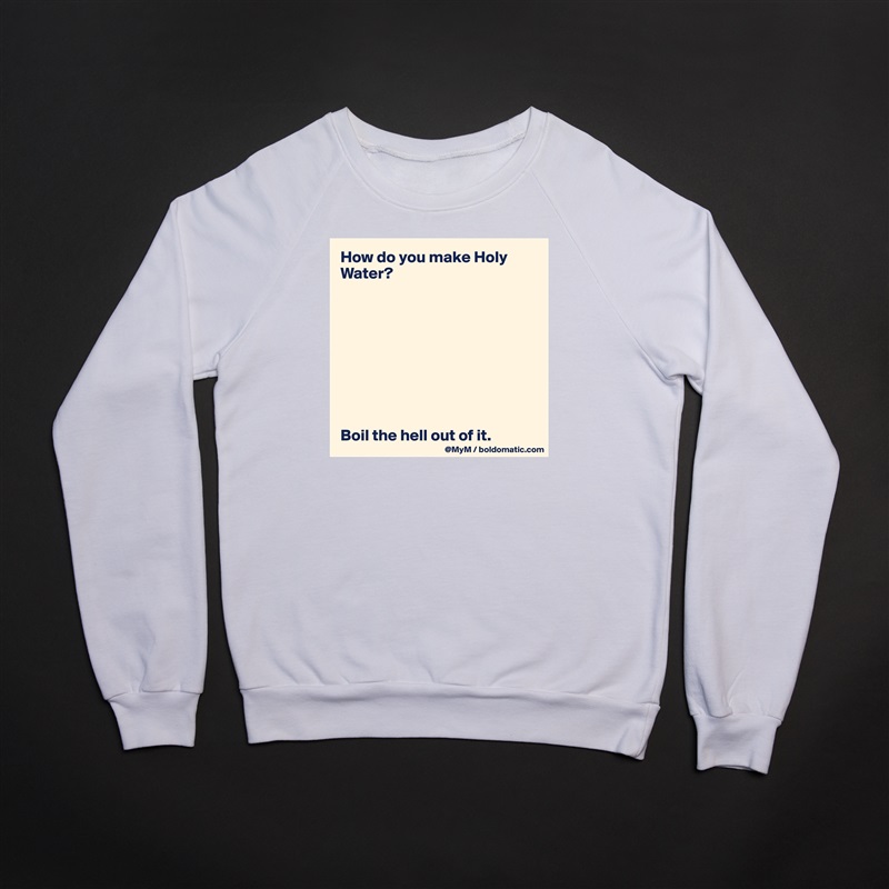 How do you make Holy Water?









Boil the hell out of it. White Gildan Heavy Blend Crewneck Sweatshirt 