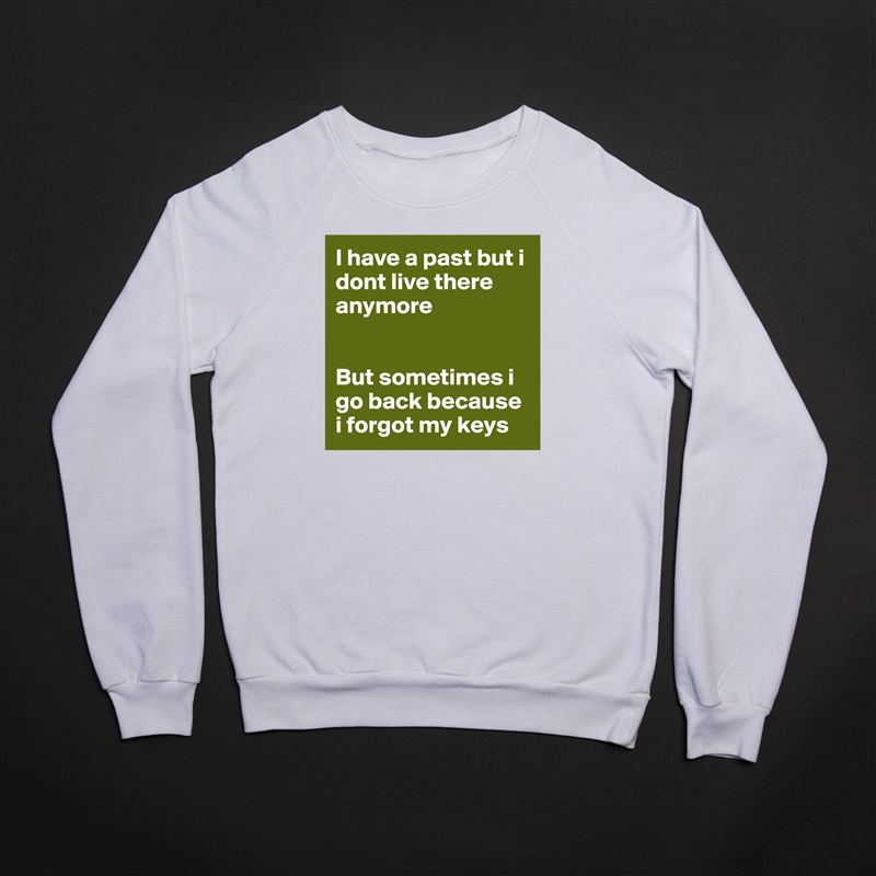 I have a past but i dont live there anymore


But sometimes i go back because i forgot my keys White Gildan Heavy Blend Crewneck Sweatshirt 