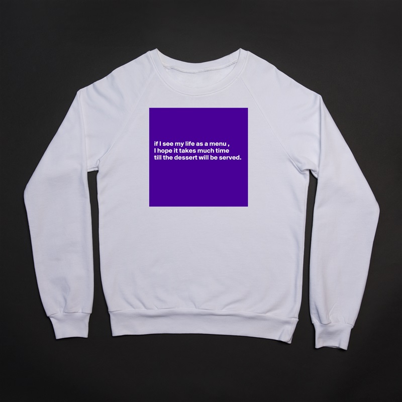 



if I see my life as a menu , 
I hope it takes much time 
till the dessert will be served.




 White Gildan Heavy Blend Crewneck Sweatshirt 