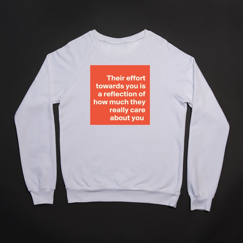 Their effort towards you is a reflection of how much they really care about you  White Gildan Heavy Blend Crewneck Sweatshirt 