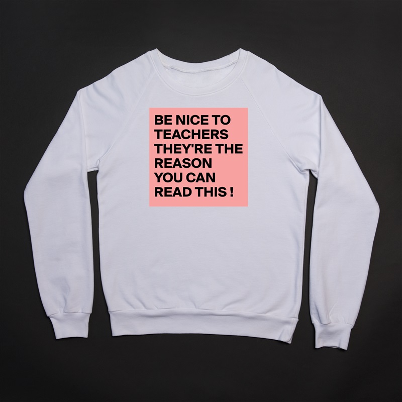 BE NICE TO TEACHERS THEY'RE THE REASON YOU CAN READ THIS ! White Gildan Heavy Blend Crewneck Sweatshirt 