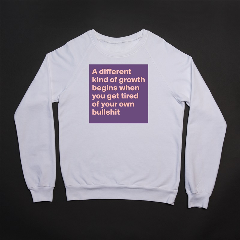 A different kind of growth begins when you get tired of your own bullshit White Gildan Heavy Blend Crewneck Sweatshirt 