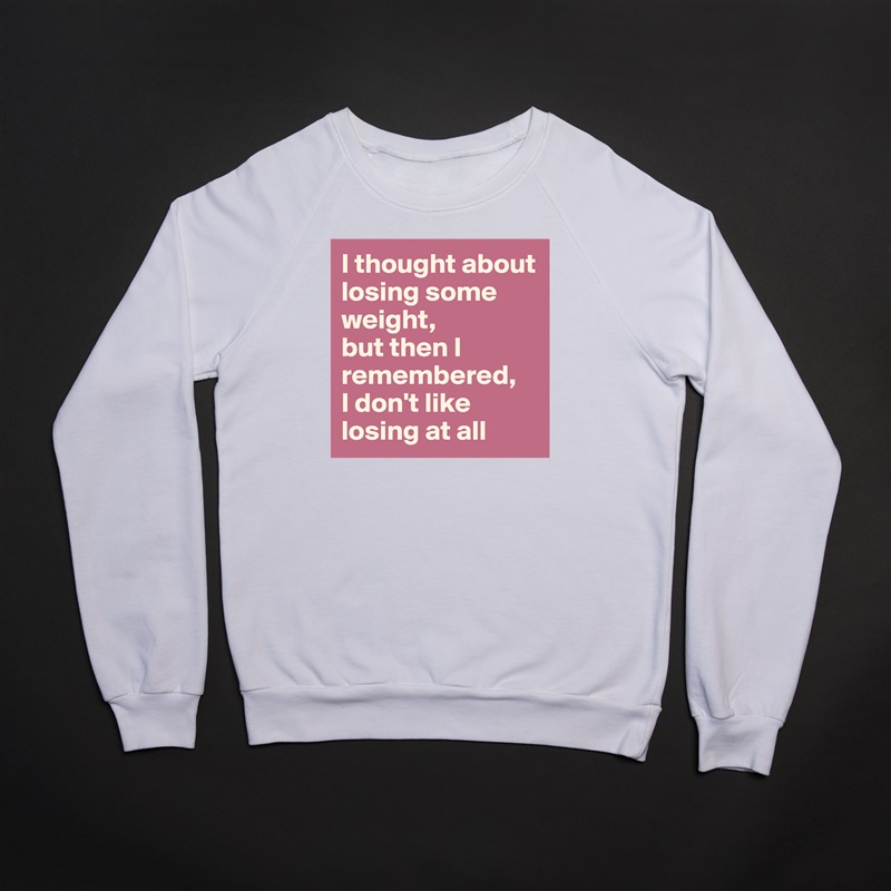 I thought about losing some weight, 
but then I remembered, 
I don't like losing at all White Gildan Heavy Blend Crewneck Sweatshirt 