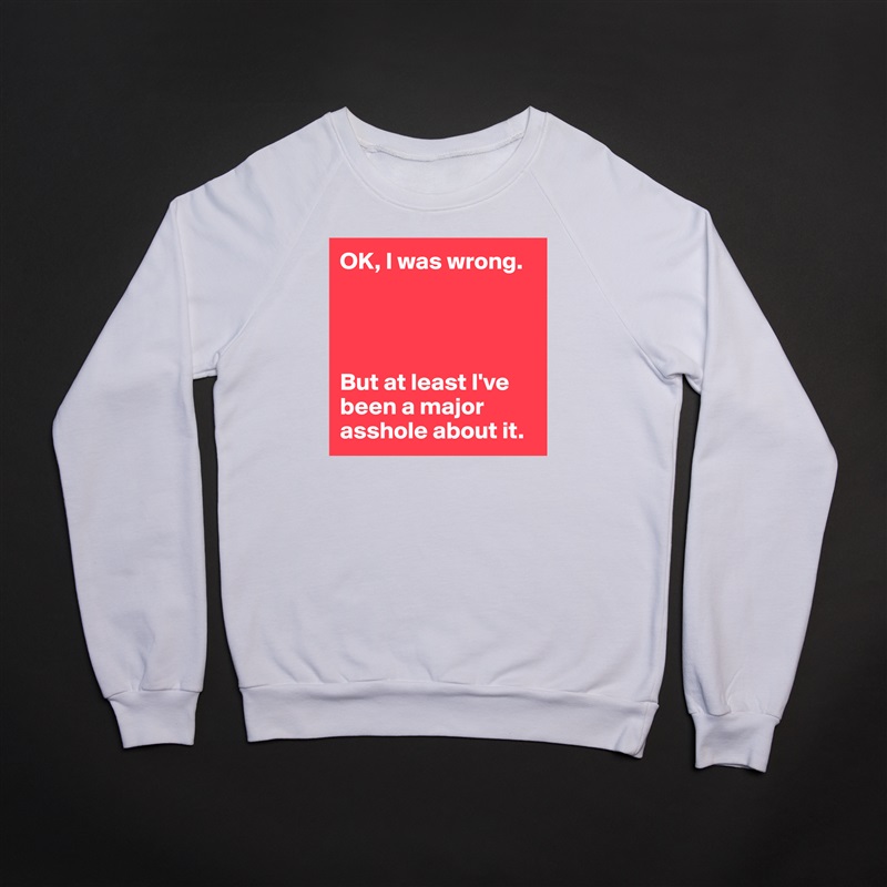 OK, I was wrong.




But at least I've been a major asshole about it. White Gildan Heavy Blend Crewneck Sweatshirt 