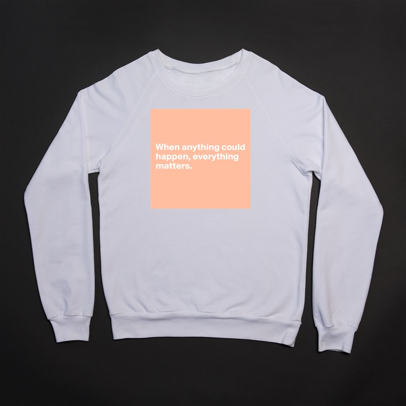 


When anything could happen, everything 
matters.


 White Gildan Heavy Blend Crewneck Sweatshirt 