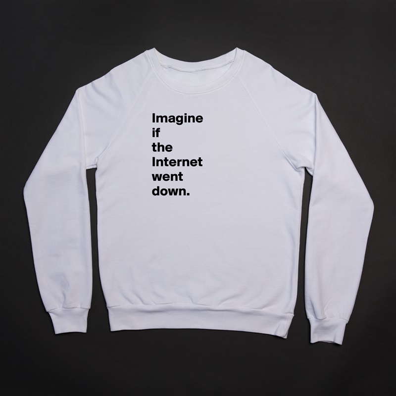 Imagine 
if 
the 
Internet went 
down. White Gildan Heavy Blend Crewneck Sweatshirt 