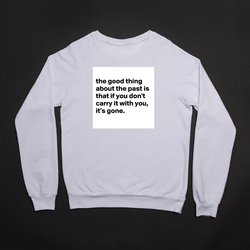 
the good thing about the past is that if you don't carry it with you, it's gone.
 White Gildan Heavy Blend Crewneck Sweatshirt 