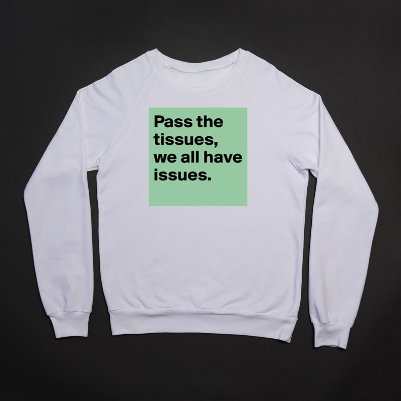 Pass the tissues, we all have issues.  White Gildan Heavy Blend Crewneck Sweatshirt 