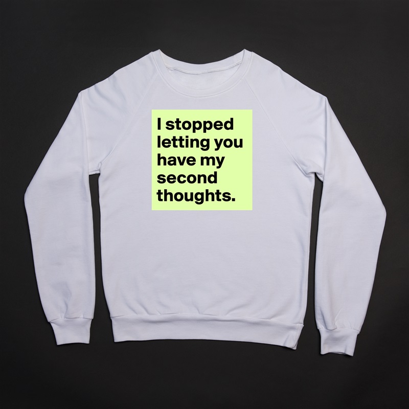 I stopped letting you have my second thoughts.  White Gildan Heavy Blend Crewneck Sweatshirt 