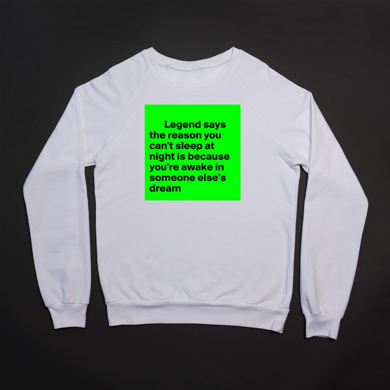 
       Legend says the reason you can't sleep at night is because you're awake in someone else's dream White Gildan Heavy Blend Crewneck Sweatshirt 