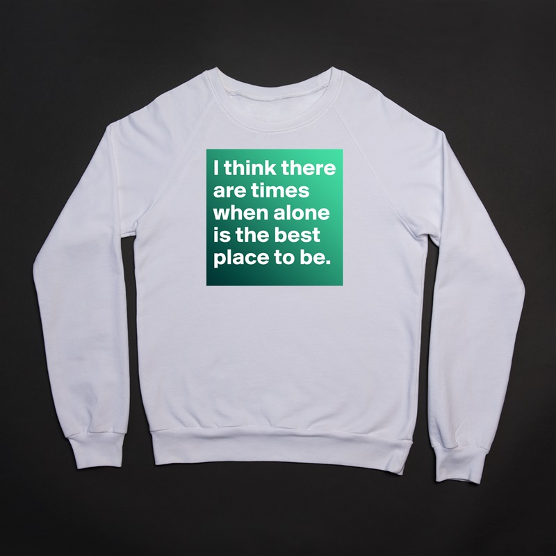 I think there are times when alone is the best place to be.  White Gildan Heavy Blend Crewneck Sweatshirt 
