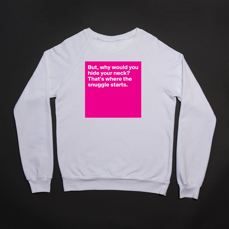 But, why would you hide your neck? That's where the snuggle starts.



 White Gildan Heavy Blend Crewneck Sweatshirt 