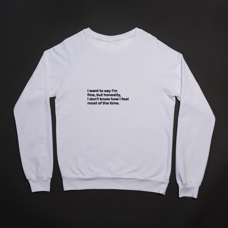 





I want to say I'm 
fine, but honestly, 
I don't know how I feel most of the time.

 White Gildan Heavy Blend Crewneck Sweatshirt 