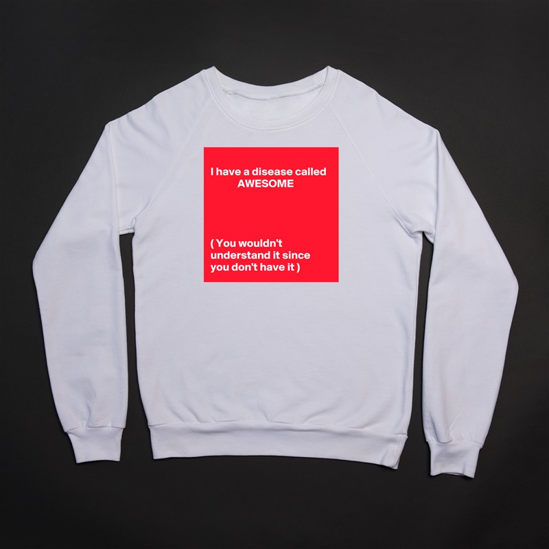
I have a disease called              AWESOME 




( You wouldn't understand it since you don't have it ) White Gildan Heavy Blend Crewneck Sweatshirt 