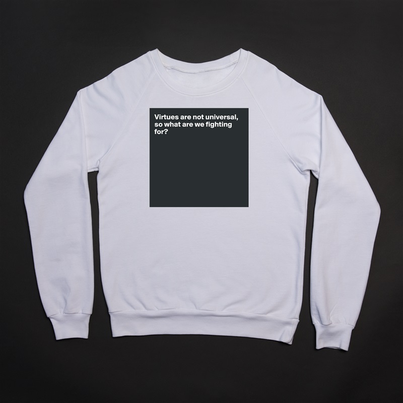 Virtues are not universal, so what are we fighting for?








 White Gildan Heavy Blend Crewneck Sweatshirt 