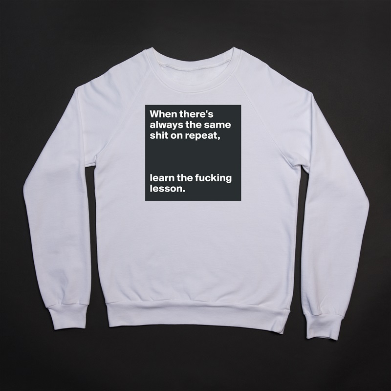 When there's always the same shit on repeat,



learn the fucking lesson. White Gildan Heavy Blend Crewneck Sweatshirt 