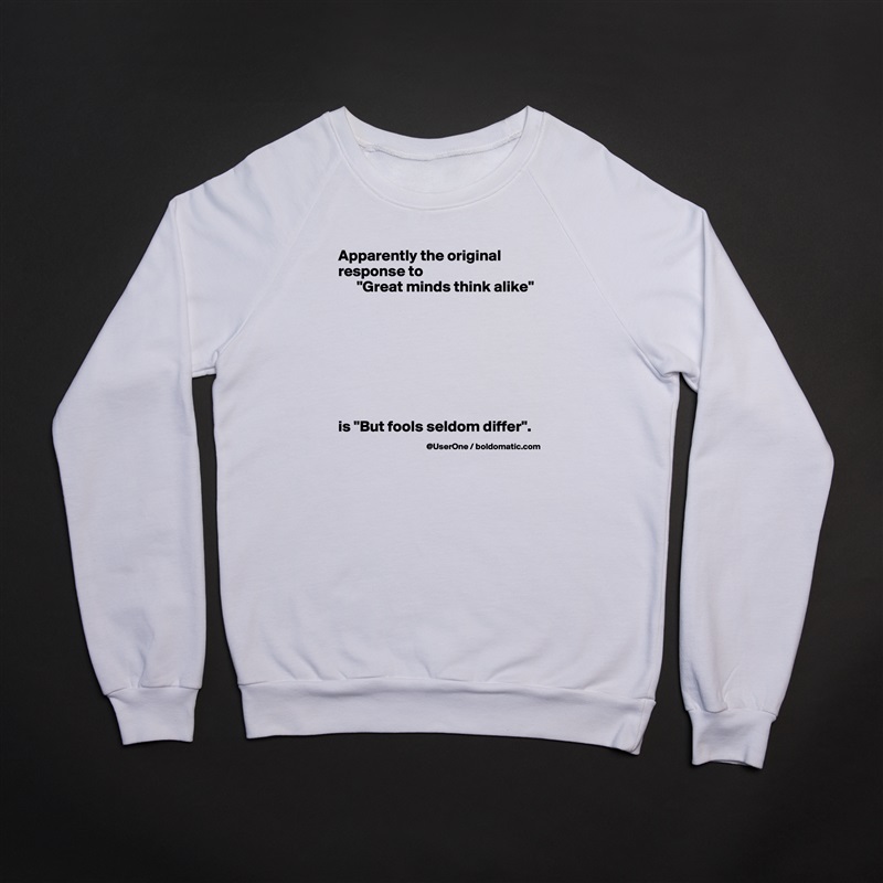 Apparently the original response to
      "Great minds think alike"








is "But fools seldom differ". White Gildan Heavy Blend Crewneck Sweatshirt 