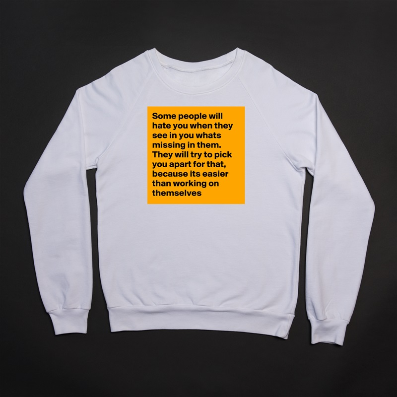 Some people will hate you when they see in you whats missing in them. They will try to pick you apart for that, because its easier than working on themselves  White Gildan Heavy Blend Crewneck Sweatshirt 