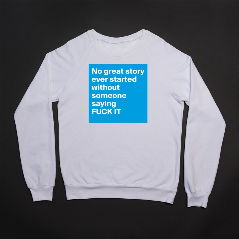 No great story ever started without someone saying 
FUCK IT White Gildan Heavy Blend Crewneck Sweatshirt 