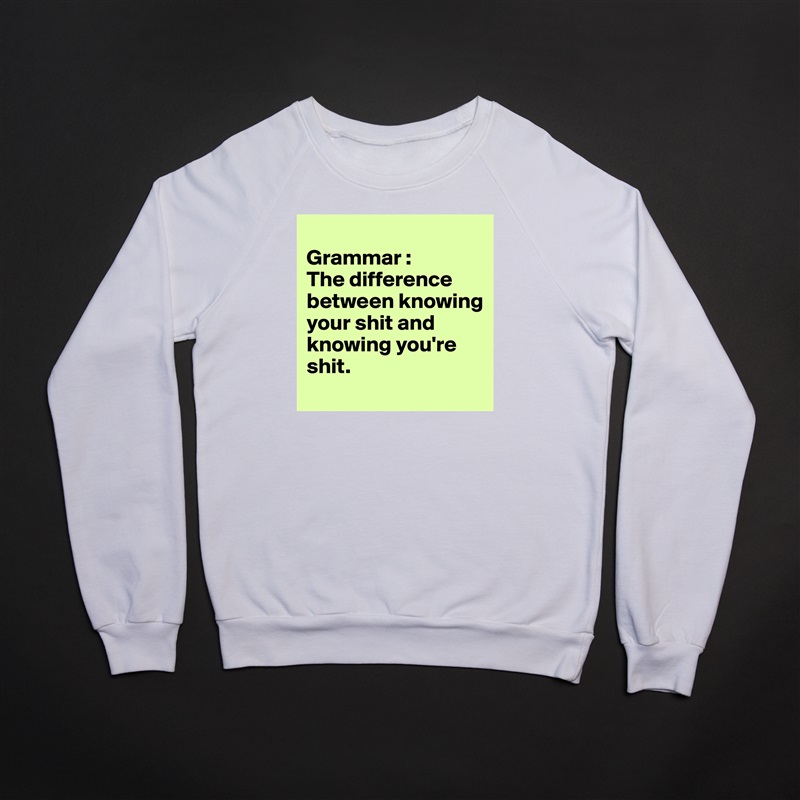 
Grammar :
The difference between knowing your shit and knowing you're shit.
 White Gildan Heavy Blend Crewneck Sweatshirt 
