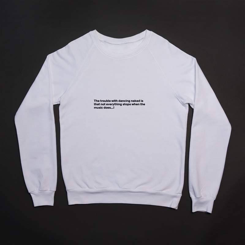 








The trouble with dancing naked is that not everything stops when the music does...!



 White Gildan Heavy Blend Crewneck Sweatshirt 