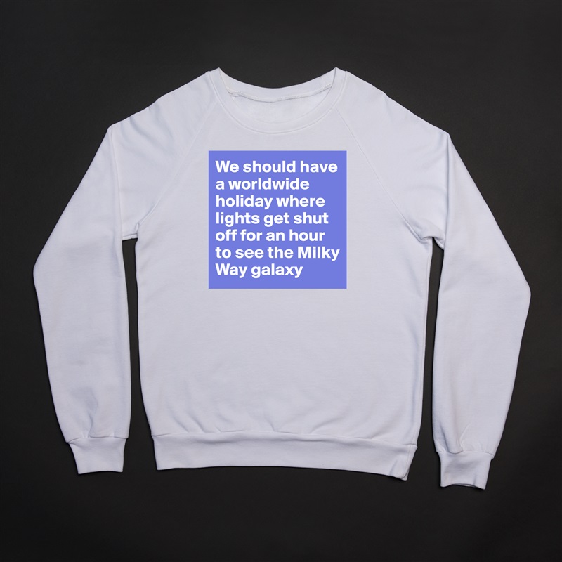 We should have a worldwide holiday where lights get shut off for an hour to see the Milky Way galaxy White Gildan Heavy Blend Crewneck Sweatshirt 