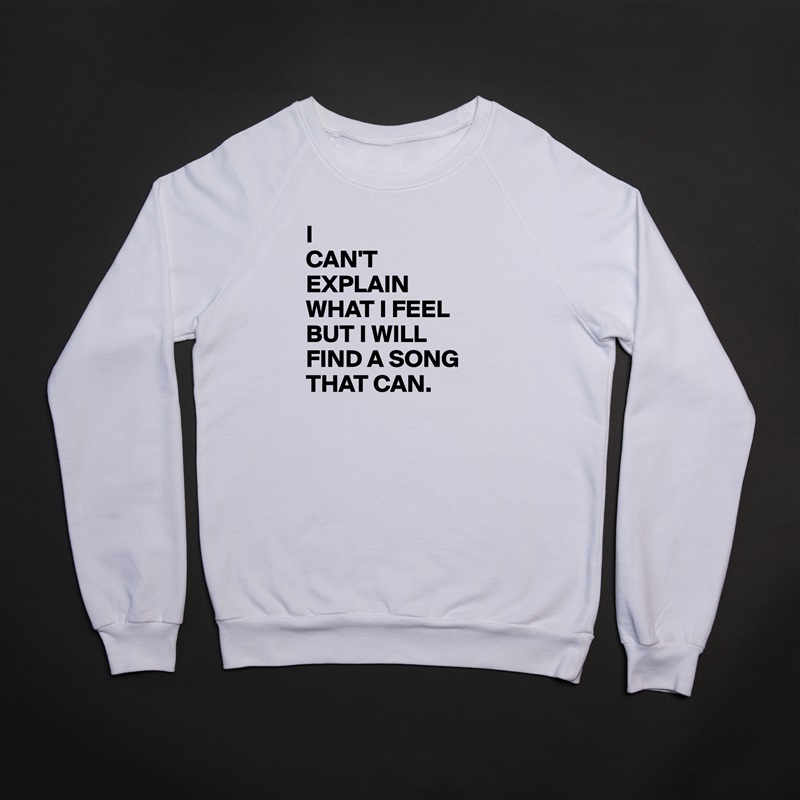 I
CAN'T
EXPLAIN 
WHAT I FEEL
BUT I WILL
FIND A SONG
THAT CAN. White Gildan Heavy Blend Crewneck Sweatshirt 