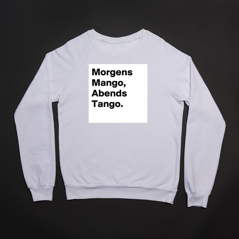 Morgens Mango, Abends Tango.
 White Gildan Heavy Blend Crewneck Sweatshirt 