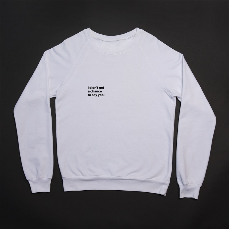 





I didn't get 
a chance 
to say yes! 




 White Gildan Heavy Blend Crewneck Sweatshirt 