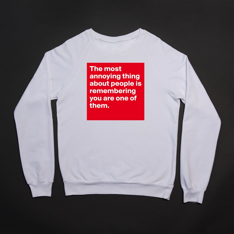 The most annoying thing about people is remembering you are one of them.  White Gildan Heavy Blend Crewneck Sweatshirt 
