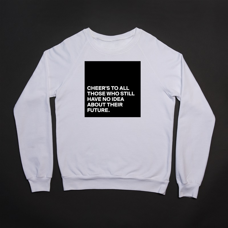 



CHEER'S TO ALL THOSE WHO STILL HAVE NO IDEA ABOUT THEIR FUTURE. White Gildan Heavy Blend Crewneck Sweatshirt 