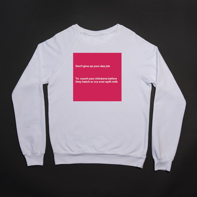 


Don't give up your day job



To  count your chickens before they hatch or cry over spilt milk



 White Gildan Heavy Blend Crewneck Sweatshirt 