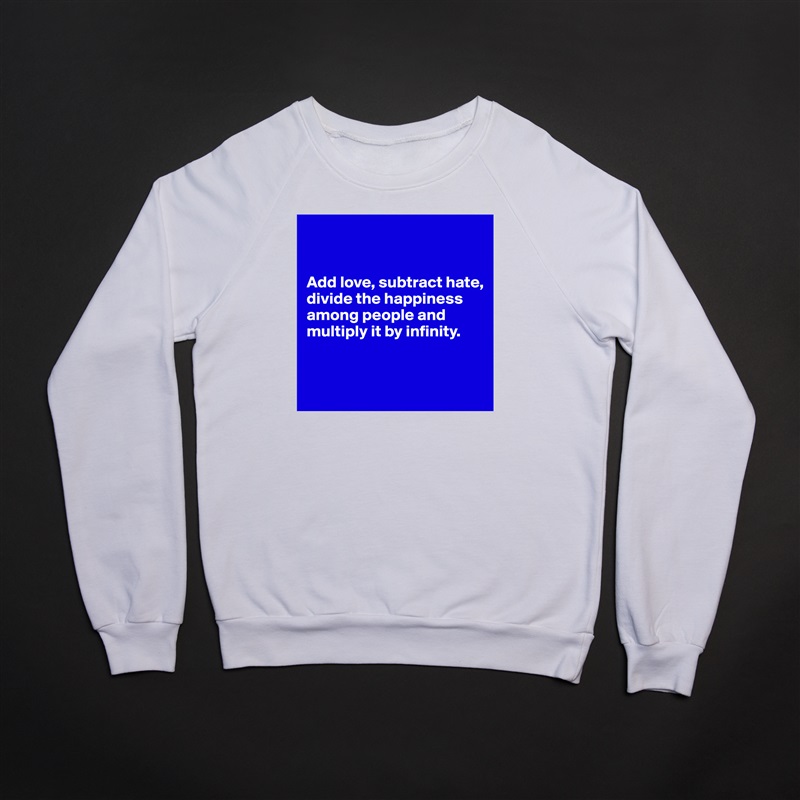 


Add love, subtract hate, divide the happiness among people and multiply it by infinity.


 White Gildan Heavy Blend Crewneck Sweatshirt 