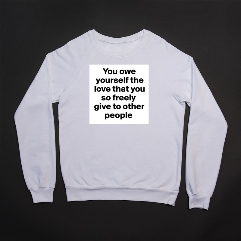       You owe 
  yourself the 
 love that you 
     so freely 
 give to other 
       people White Gildan Heavy Blend Crewneck Sweatshirt 