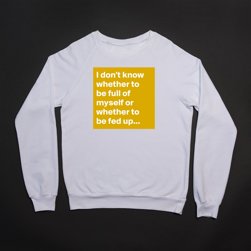 I don't know whether to be full of myself or whether to be fed up... White Gildan Heavy Blend Crewneck Sweatshirt 